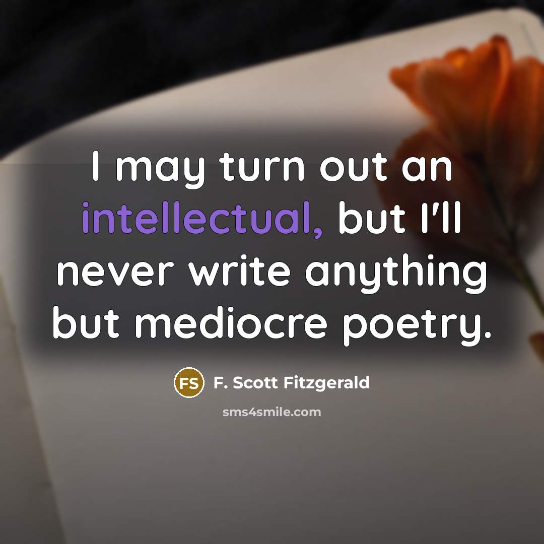 “I may turn out an intellectual, but I'll never write anything but mediocre poetry.” quote by F. Scott Fitzgerald