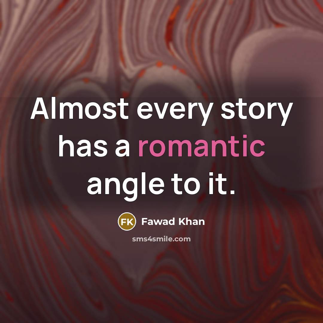 “Almost every story has a romantic angle to it.” quote by Fawad Khan