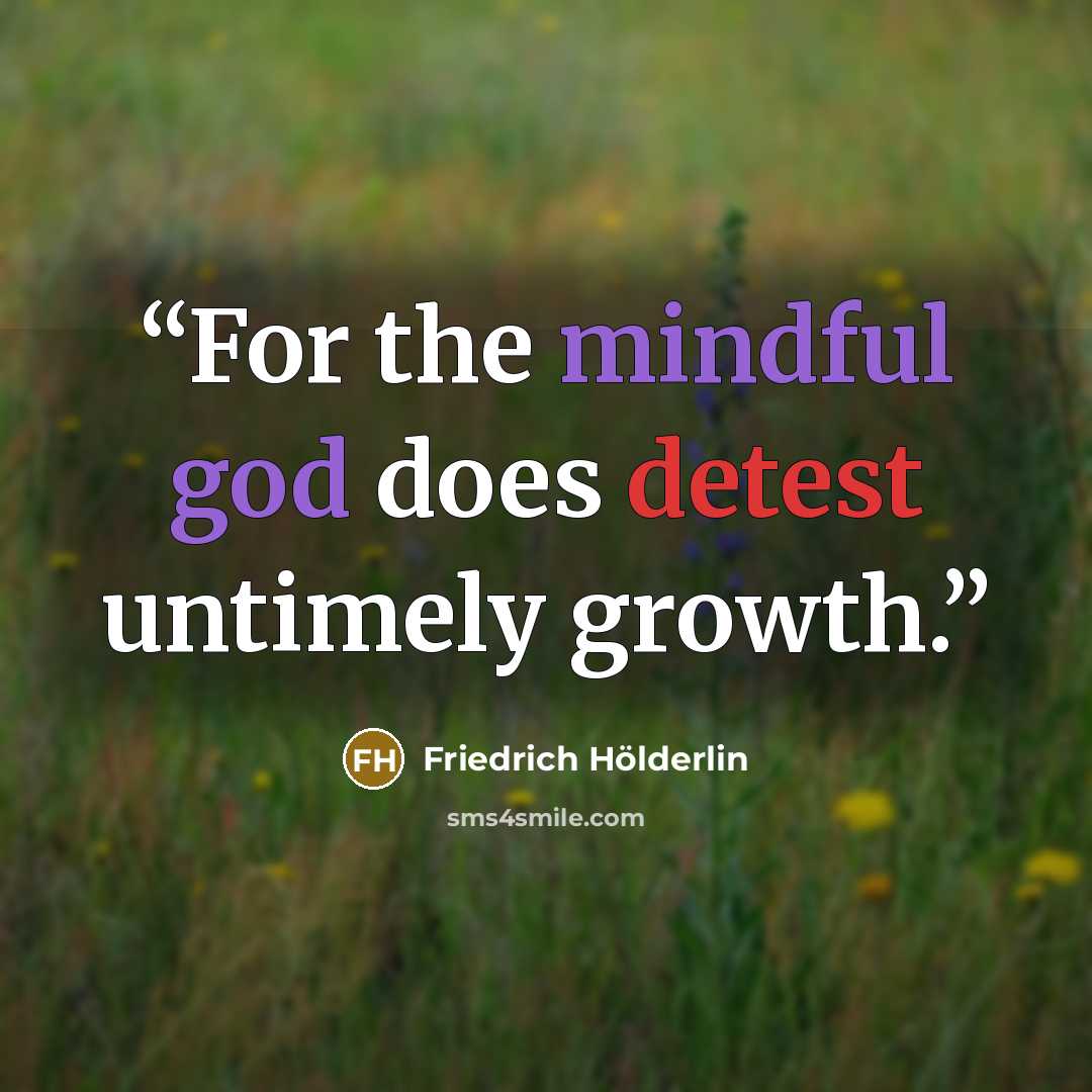 “For the mindful god does detest untimely growth.” quote by Friedrich Hölderlin