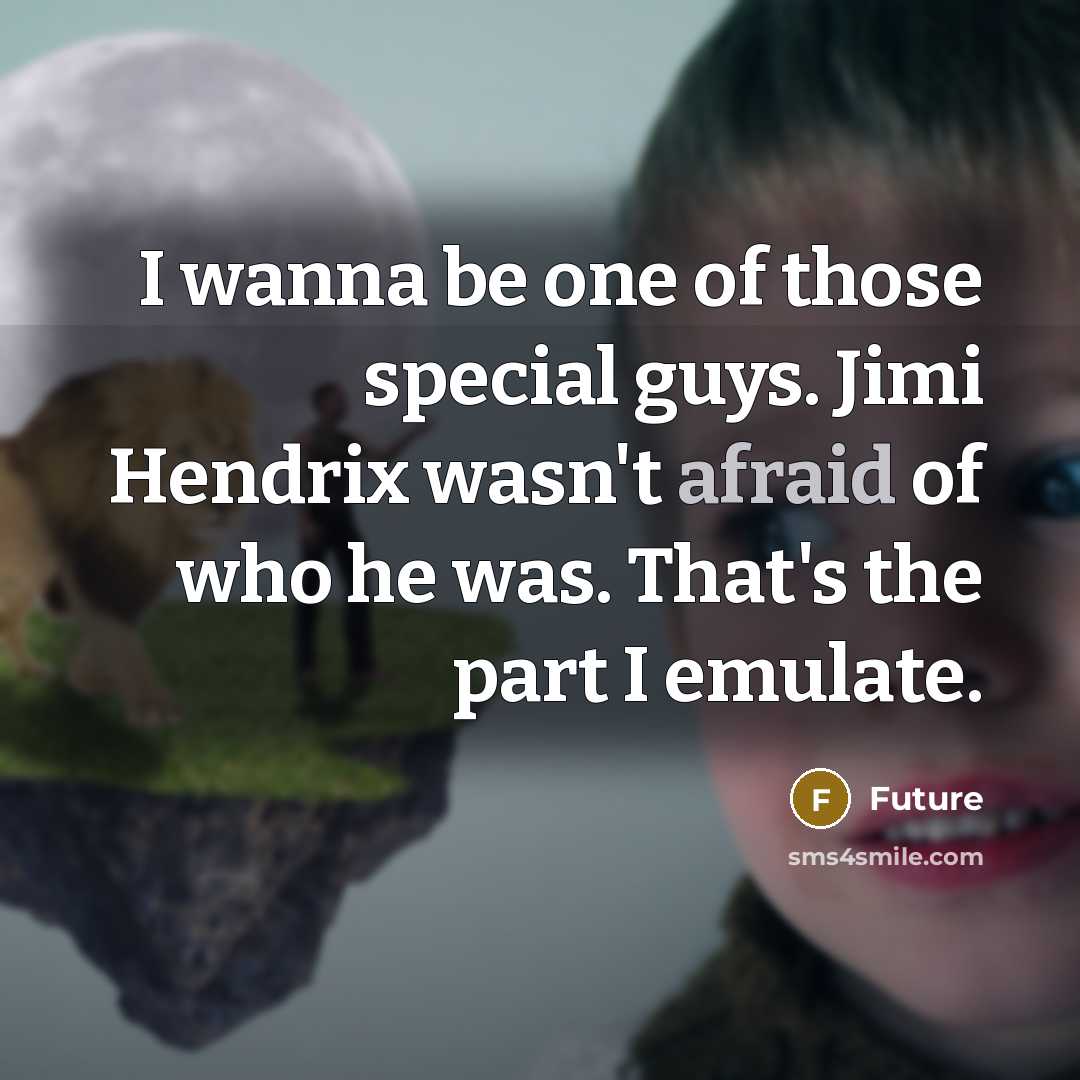 “I wanna be one of those special guys. Jimi Hendrix wasn't afraid of who he was. That's the part I emulate.” quote by Future