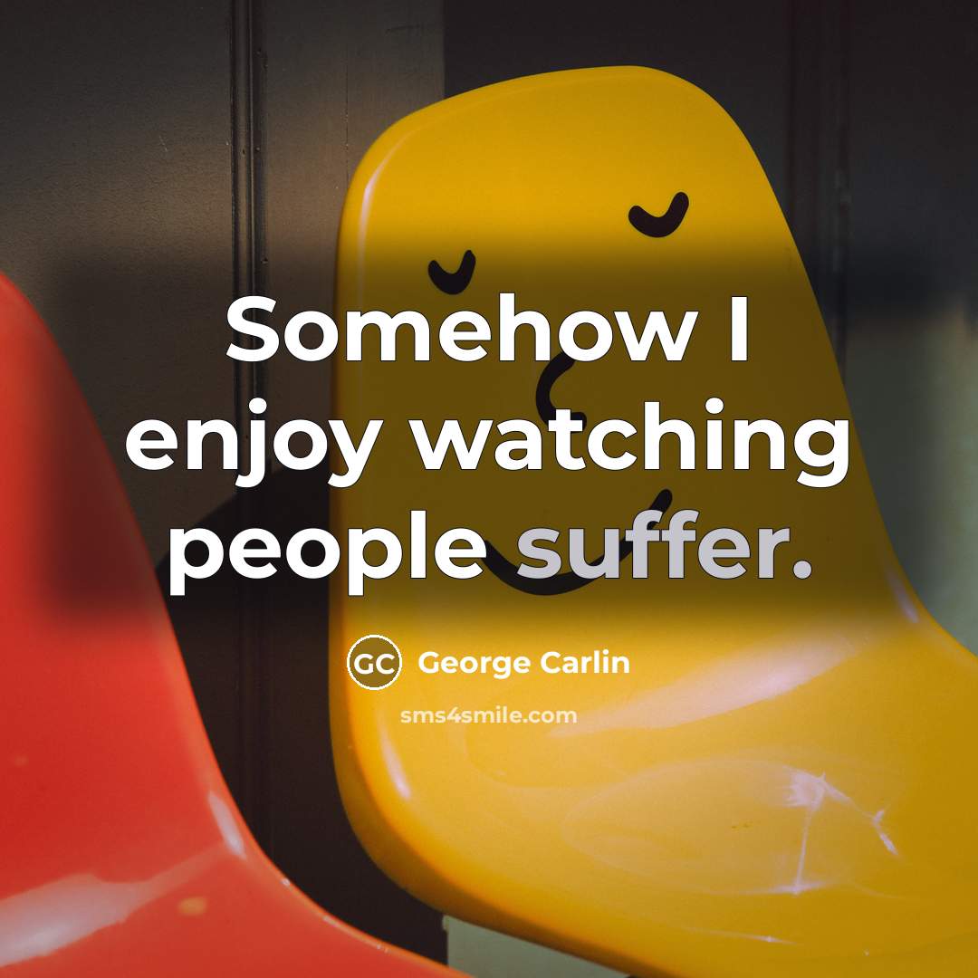 “Somehow I enjoy watching people suffer.” quote by George Carlin