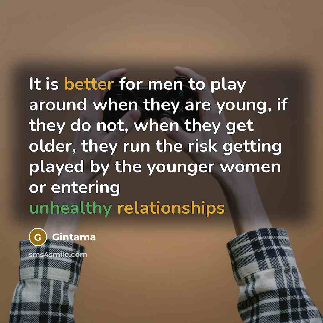 “It is better for men to play around when they are young, if they do not, when they get older, they run the risk getting played by the younger women or entering unhealthy relationships” quote by Gintama