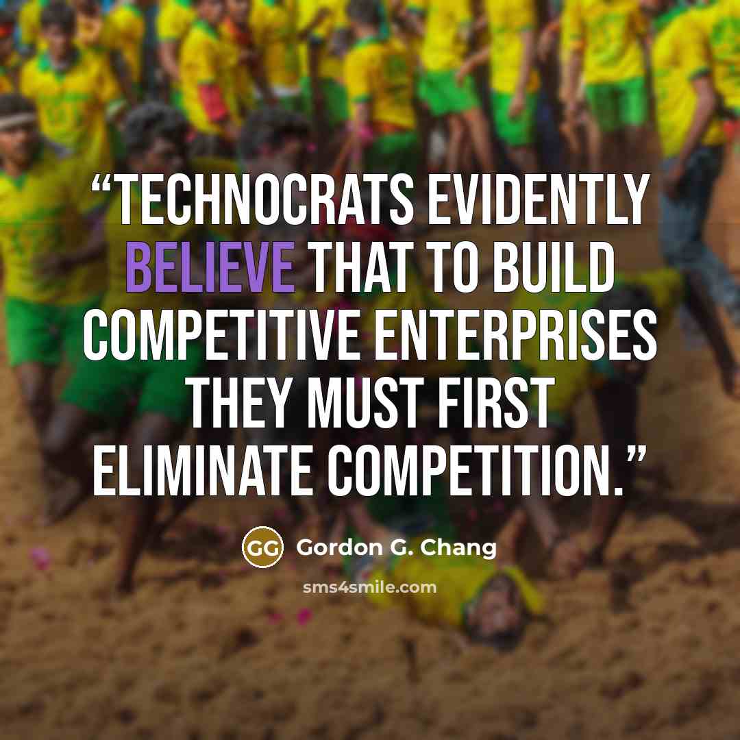 “Technocrats evidently believe that to build competitive enterprises they must first eliminate competition.” quote by Gordon G. Chang