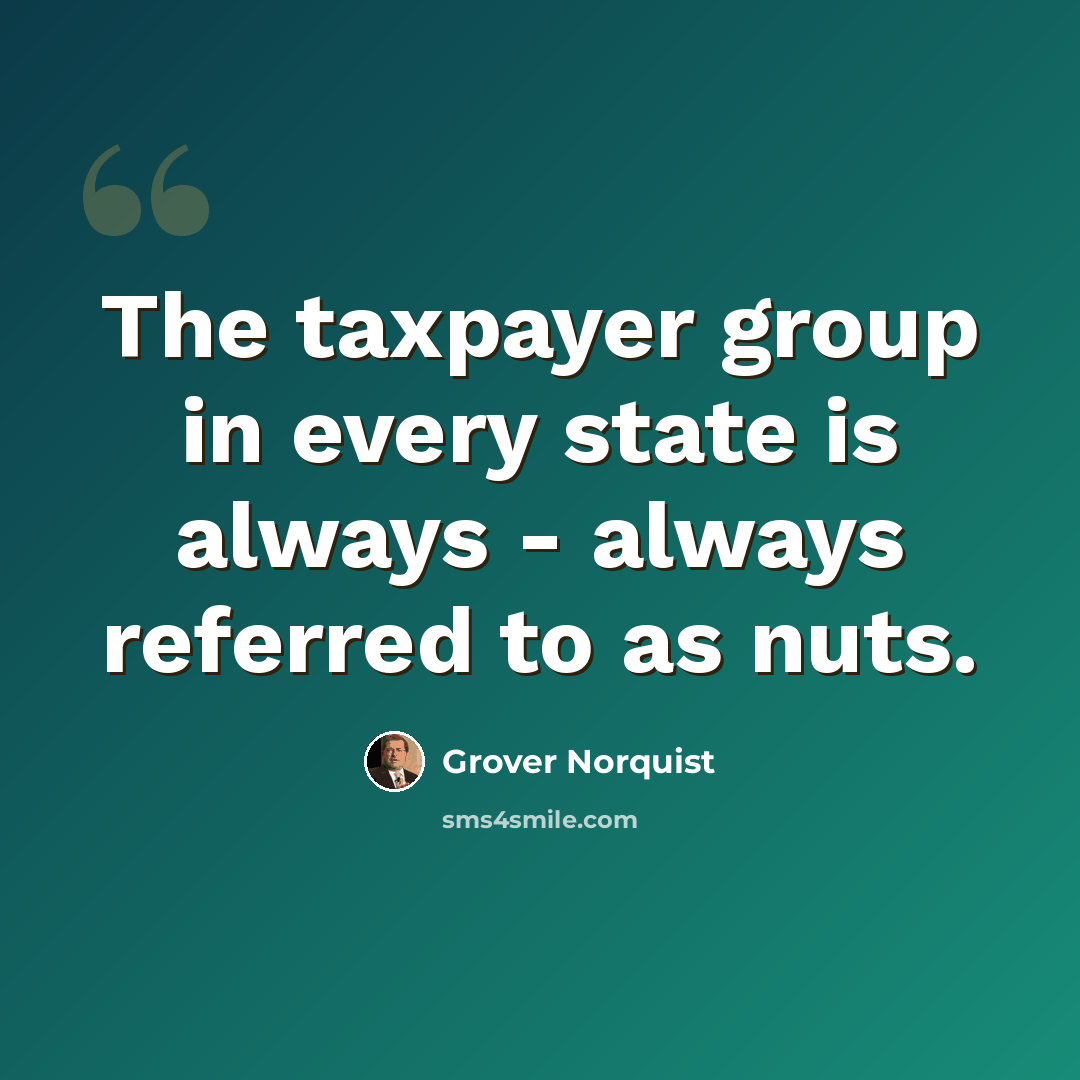 “The taxpayer group in every state is always - always referred to as nuts.” quote by Grover Norquist