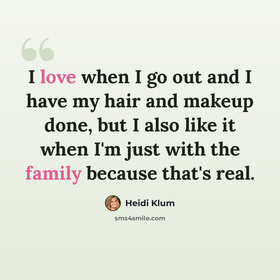 “I love when I go out and I have my hair and makeup done, but I also like it when I'm just with the family because that's real.” quote by Heidi Klum