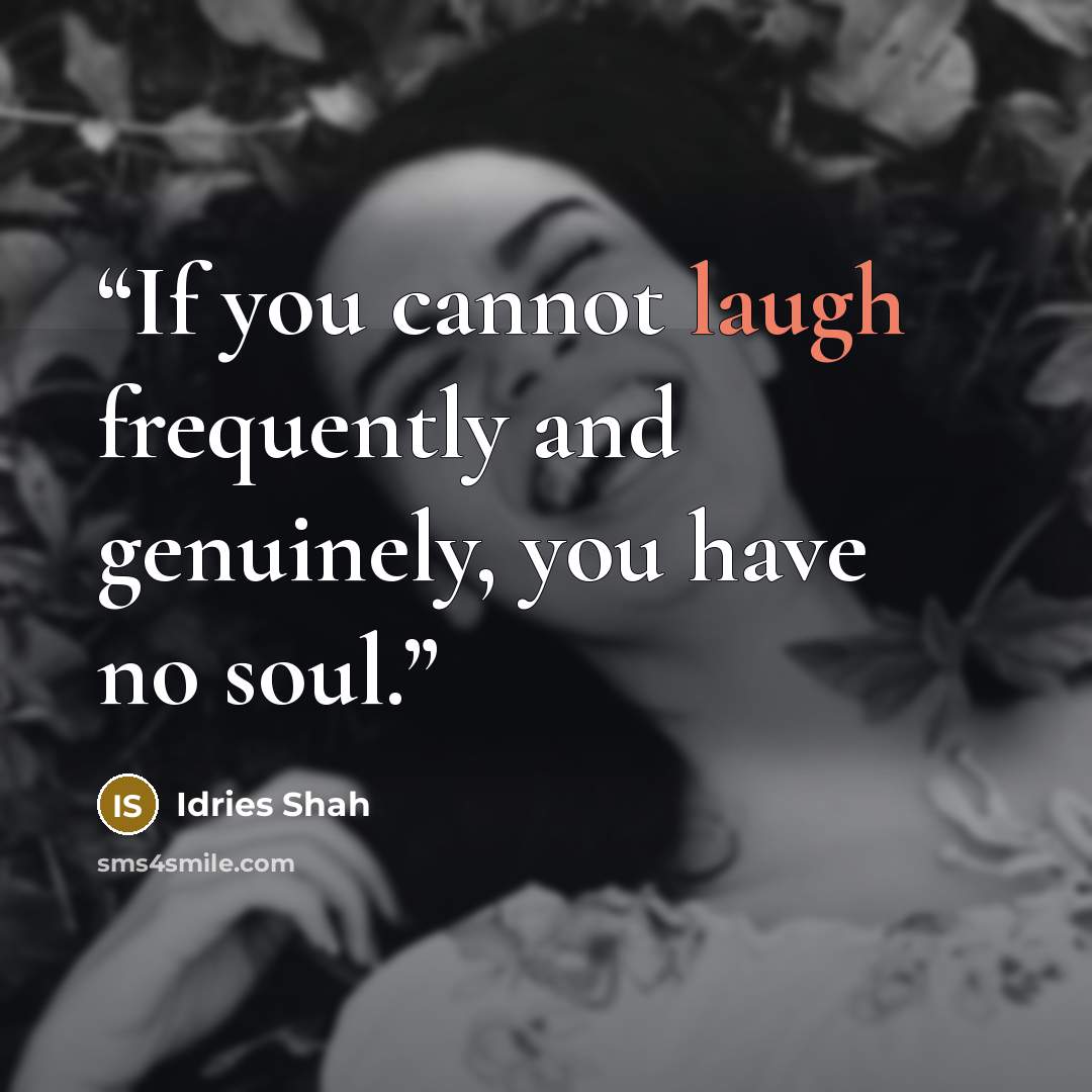“If you cannot laugh frequently and genuinely, you have no soul.” quote by Idries Shah