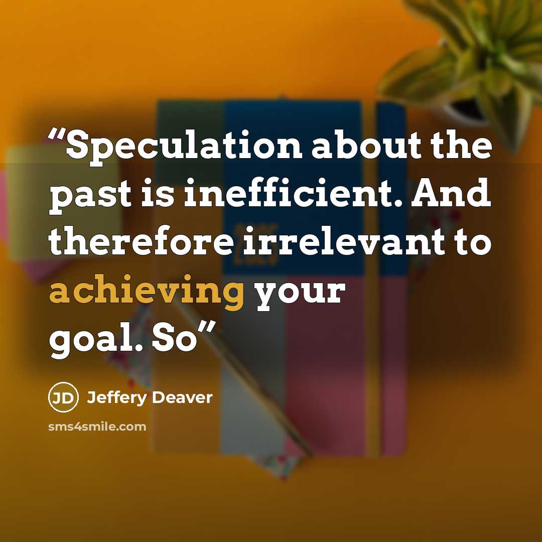“Speculation about the past is inefficient. And therefore irrelevant to achieving your goal. So” quote by Jeffery Deaver