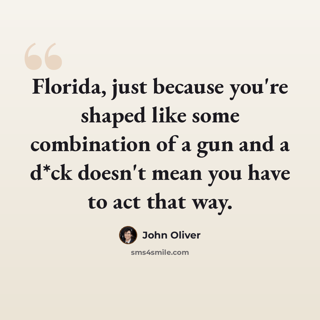 “Florida, just because you're shaped like some combination of a gun and a d*ck doesn't mean you have to act that way.” quote by John Oliver