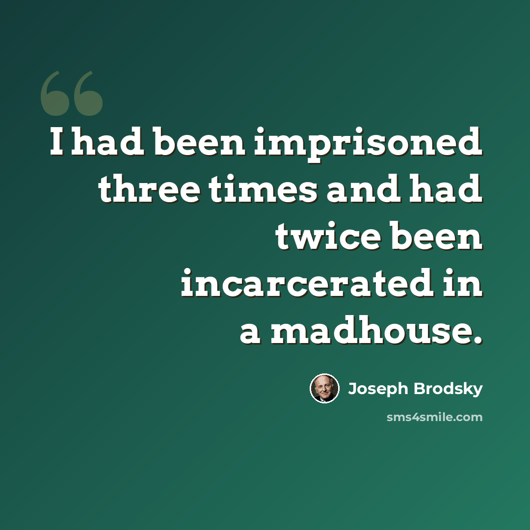 “I had been imprisoned three times and had twice been incarcerated in a madhouse.” quote by Joseph Brodsky