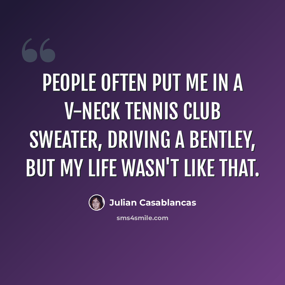 “People often put me in a V-neck tennis club sweater, driving a Bentley, but my life wasn't like that.” quote by Julian Casablancas