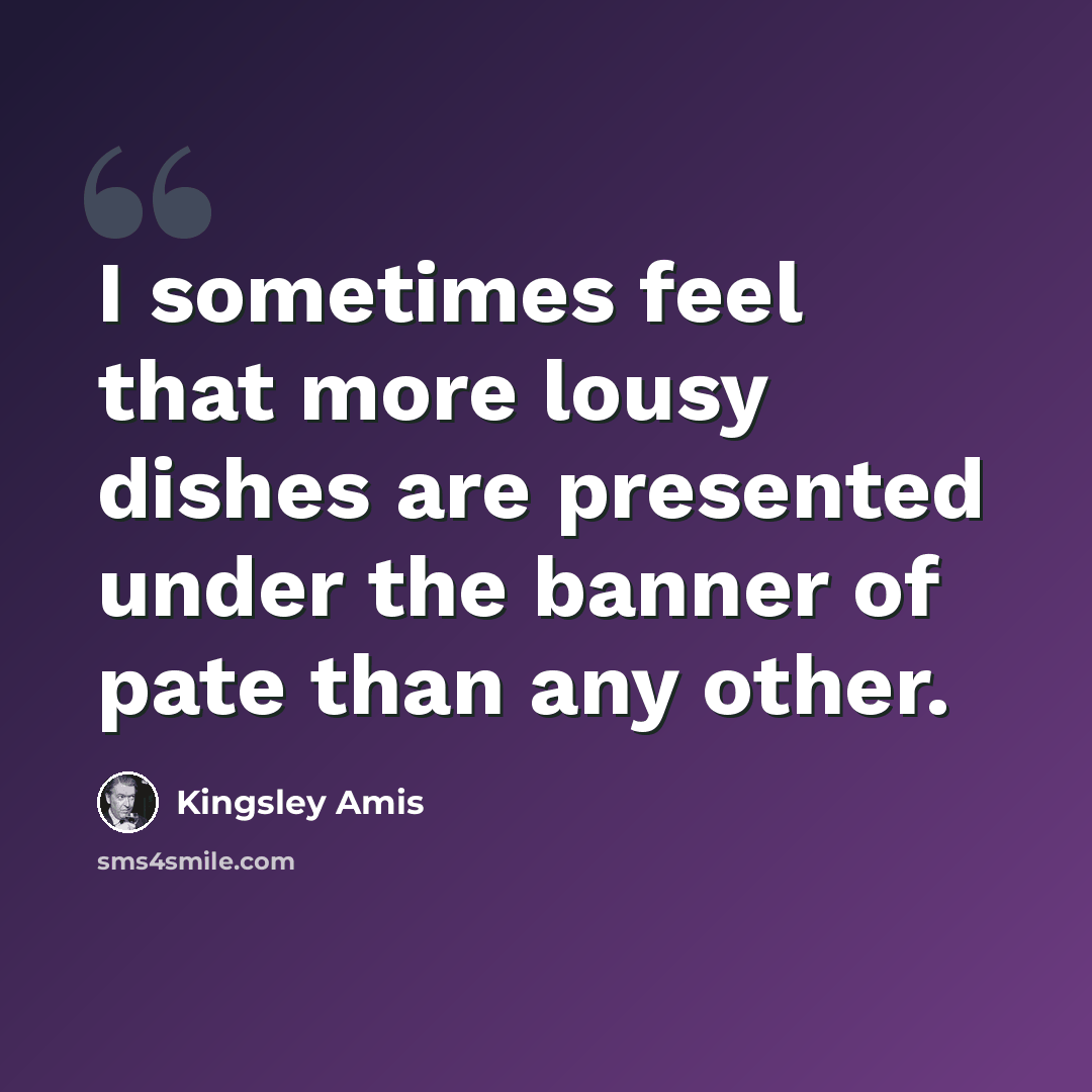 “I sometimes feel that more lousy dishes are presented under the banner of pate than any other.” quote by Kingsley Amis