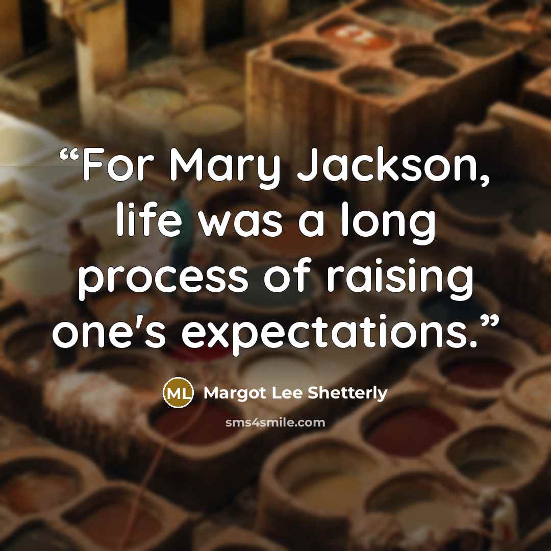 “For Mary Jackson, life was a long process of raising one's expectations.” quote by Margot Lee Shetterly