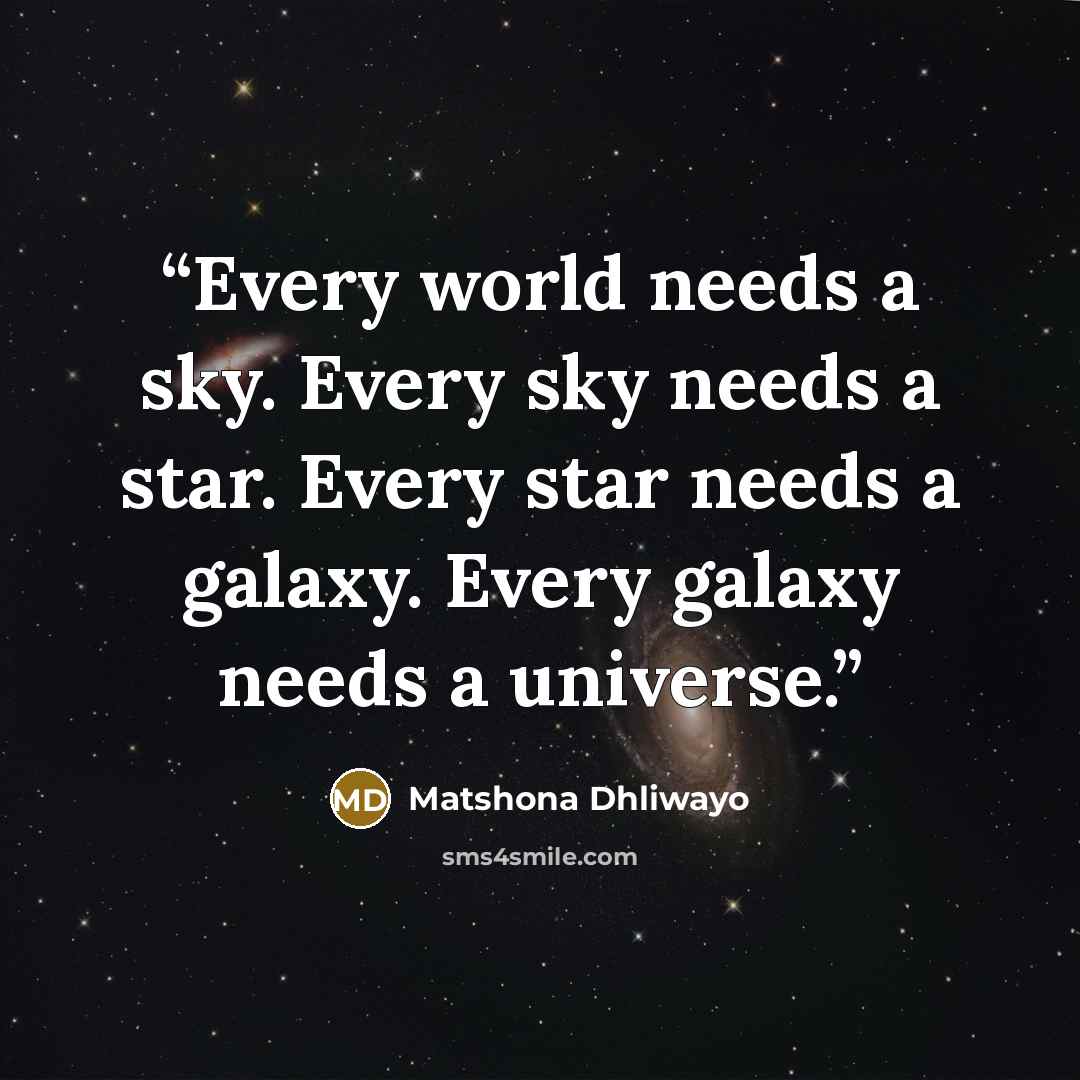 “Every world needs a sky. Every sky needs a star. Every star needs a galaxy. Every galaxy needs a universe.” quote by Matshona Dhliwayo