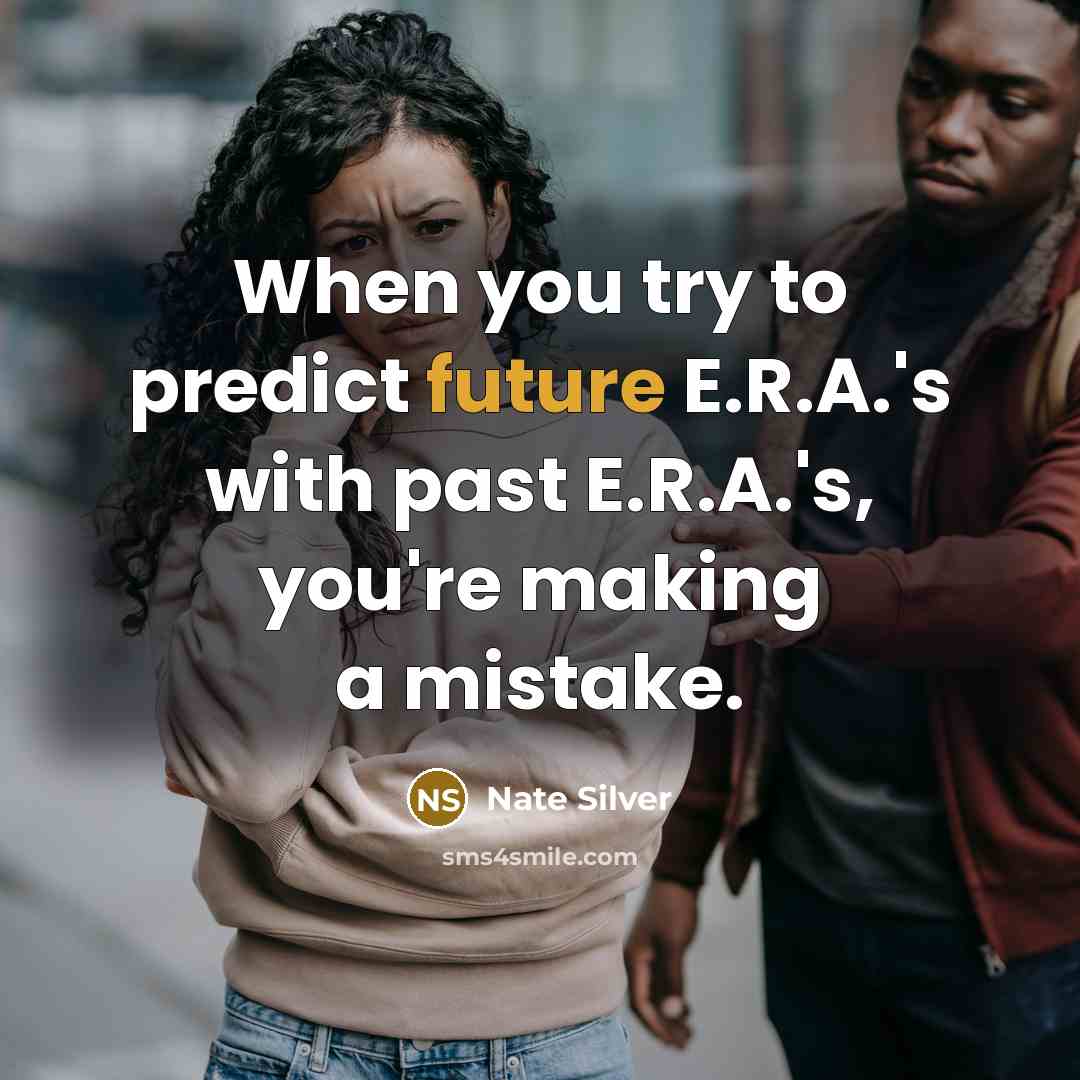“When you try to predict future E.R.A.'s with past E.R.A.'s, you're making a mistake.” quote by Nate Silver