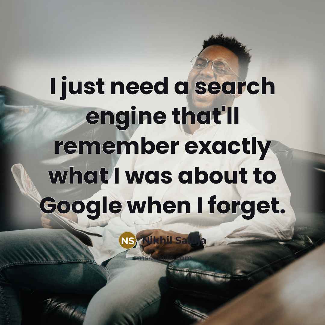 “I just need a search engine that'll remember exactly what I was about to Google when I forget.” quote by Nikhil Saluja