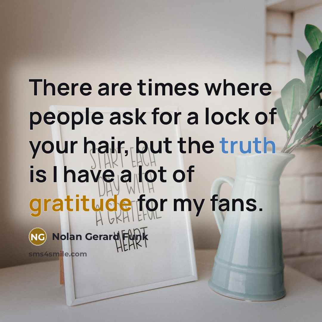 “There are times where people ask for a lock of your hair, but the truth is I have a lot of gratitude for my fans.” quote by Nolan Gerard Funk