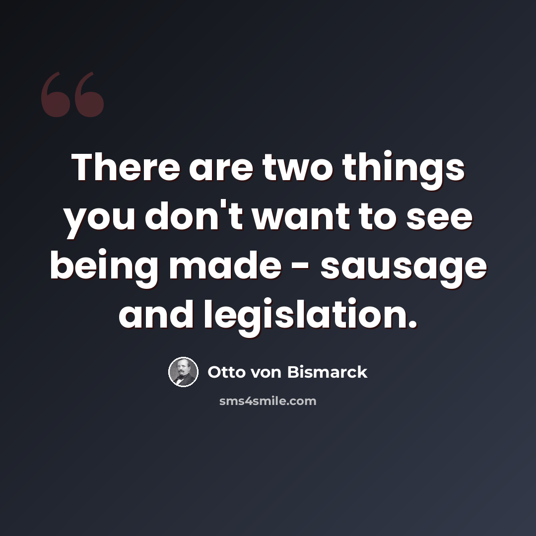 “There are two things you don't want to see being made - sausage and legislation.” quote by Otto von Bismarck