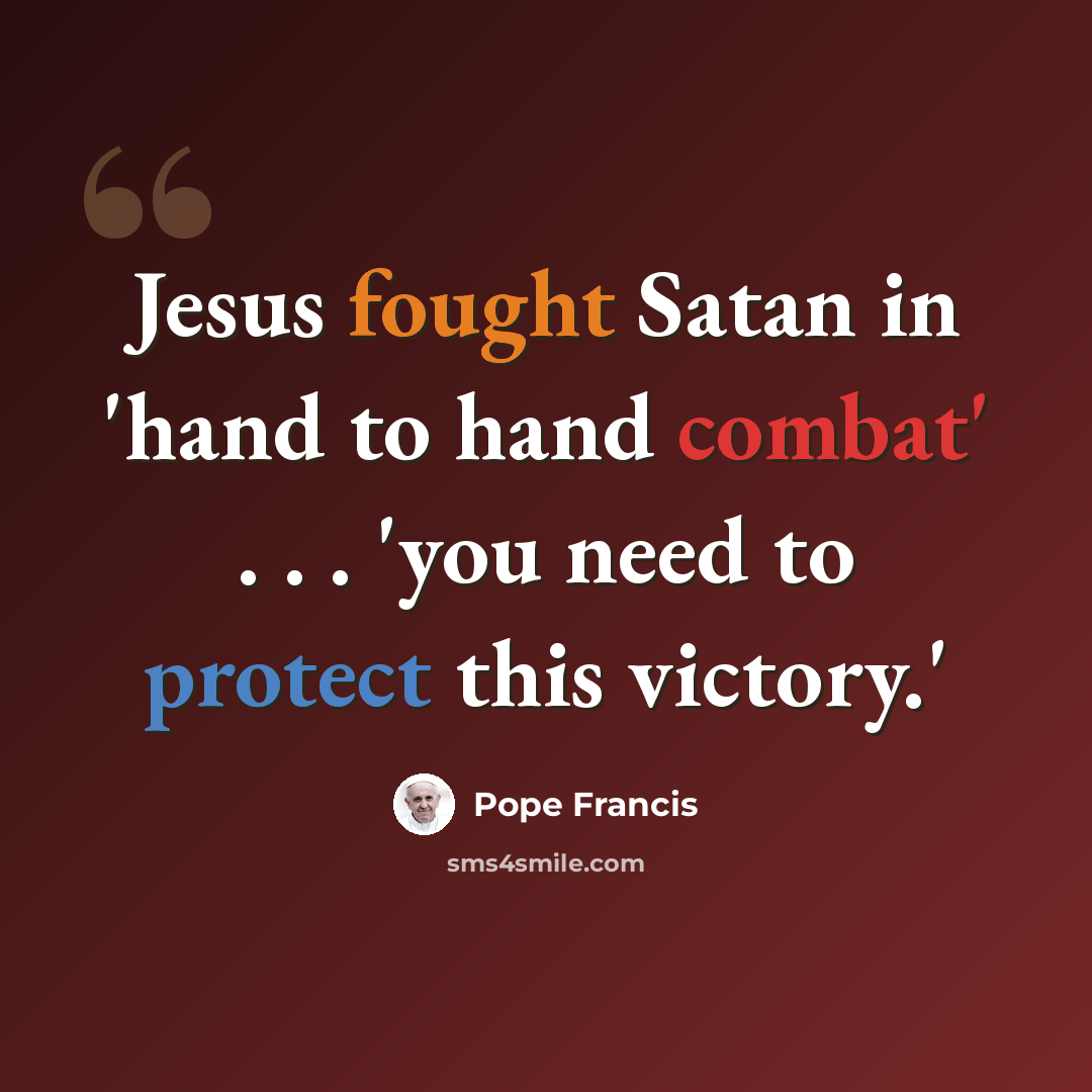 “Jesus fought Satan in 'hand to hand combat' . . . 'you need to protect this victory.'” quote by Pope Francis