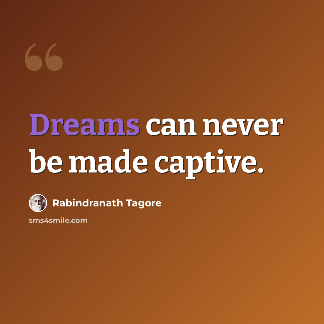 “Dreams can never be made captive.” quote by Rabindranath Tagore