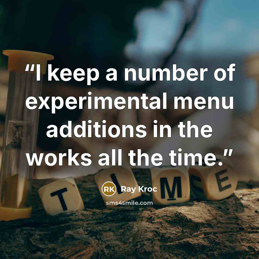 “I keep a number of experimental menu additions in the works all the time.” quote by Ray Kroc