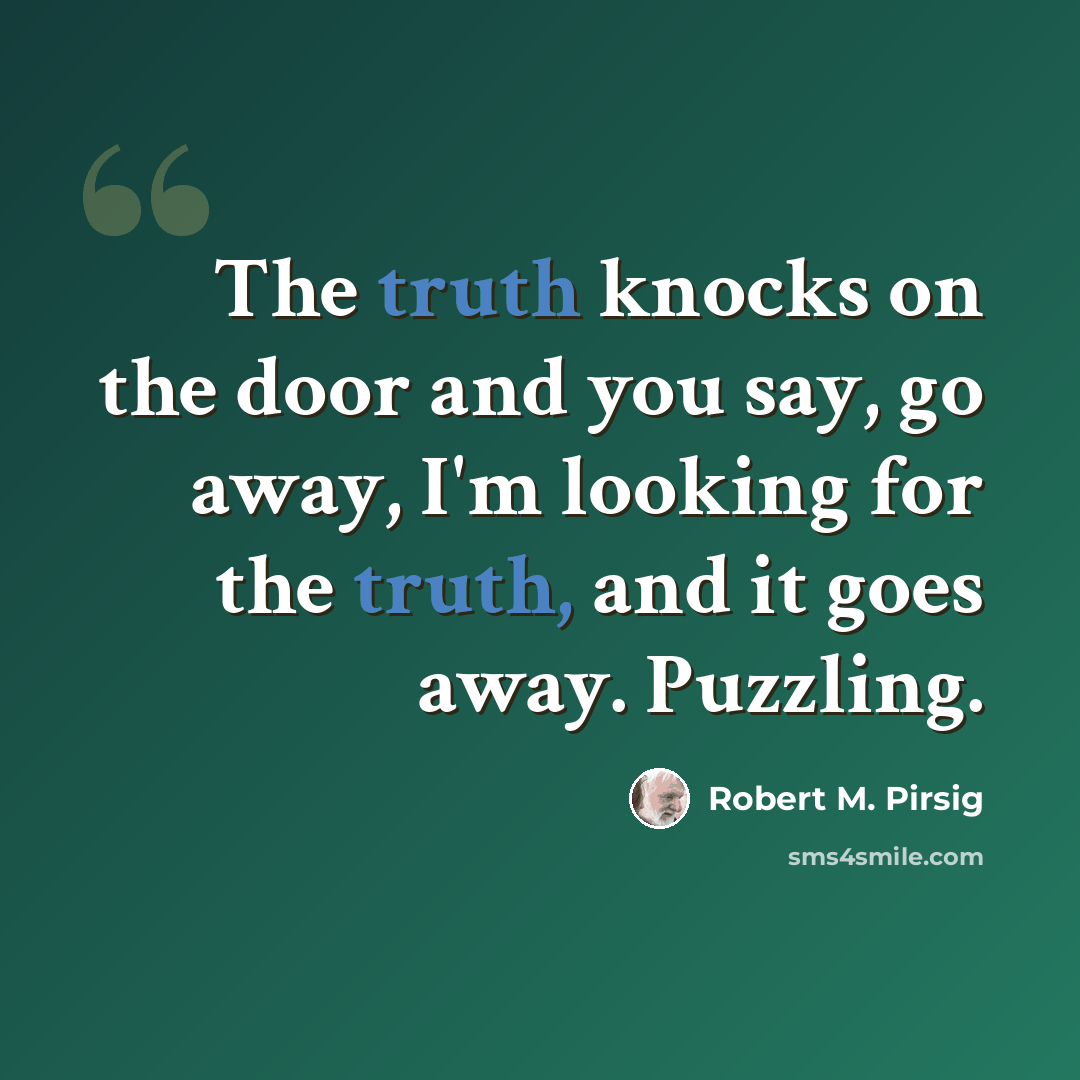 “The truth knocks on the door and you say, go away, I'm looking for the truth, and it goes away. Puzzling.” quote by Robert M. Pirsig
