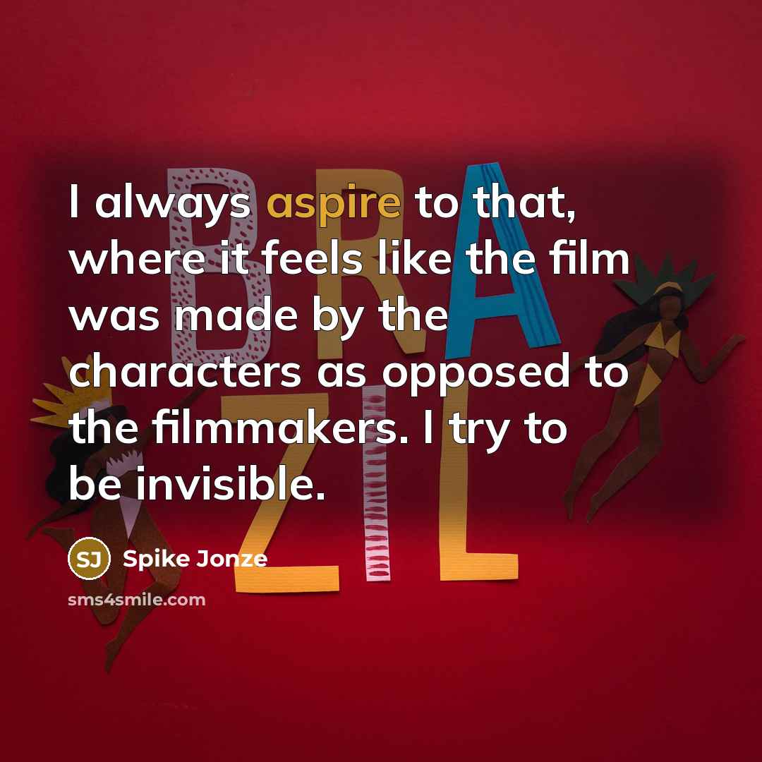 “I always aspire to that, where it feels like the film was made by the characters as opposed to the filmmakers. I try to be invisible.” quote by Spike Jonze