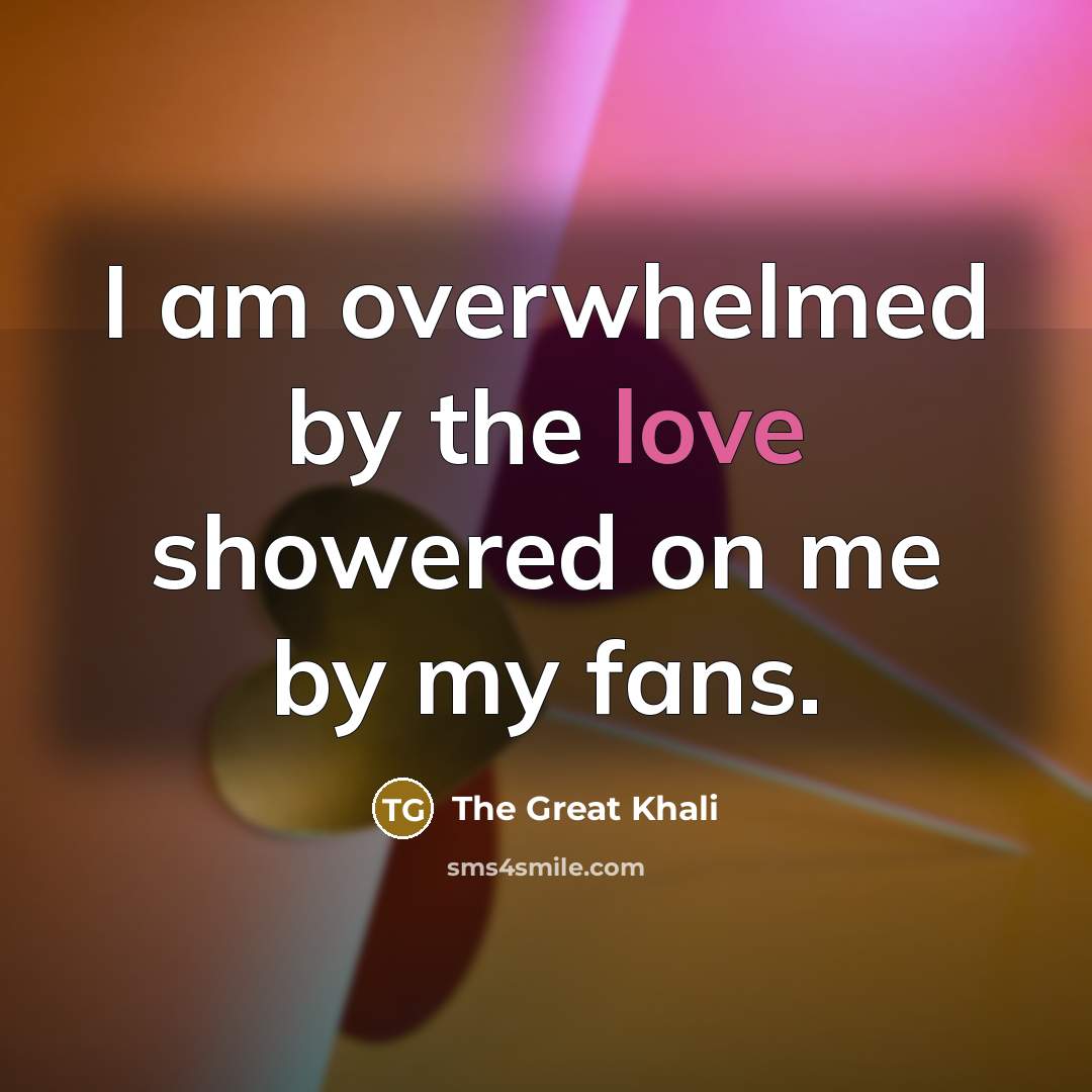 “I am overwhelmed by the love showered on me by my fans.” quote by The Great Khali