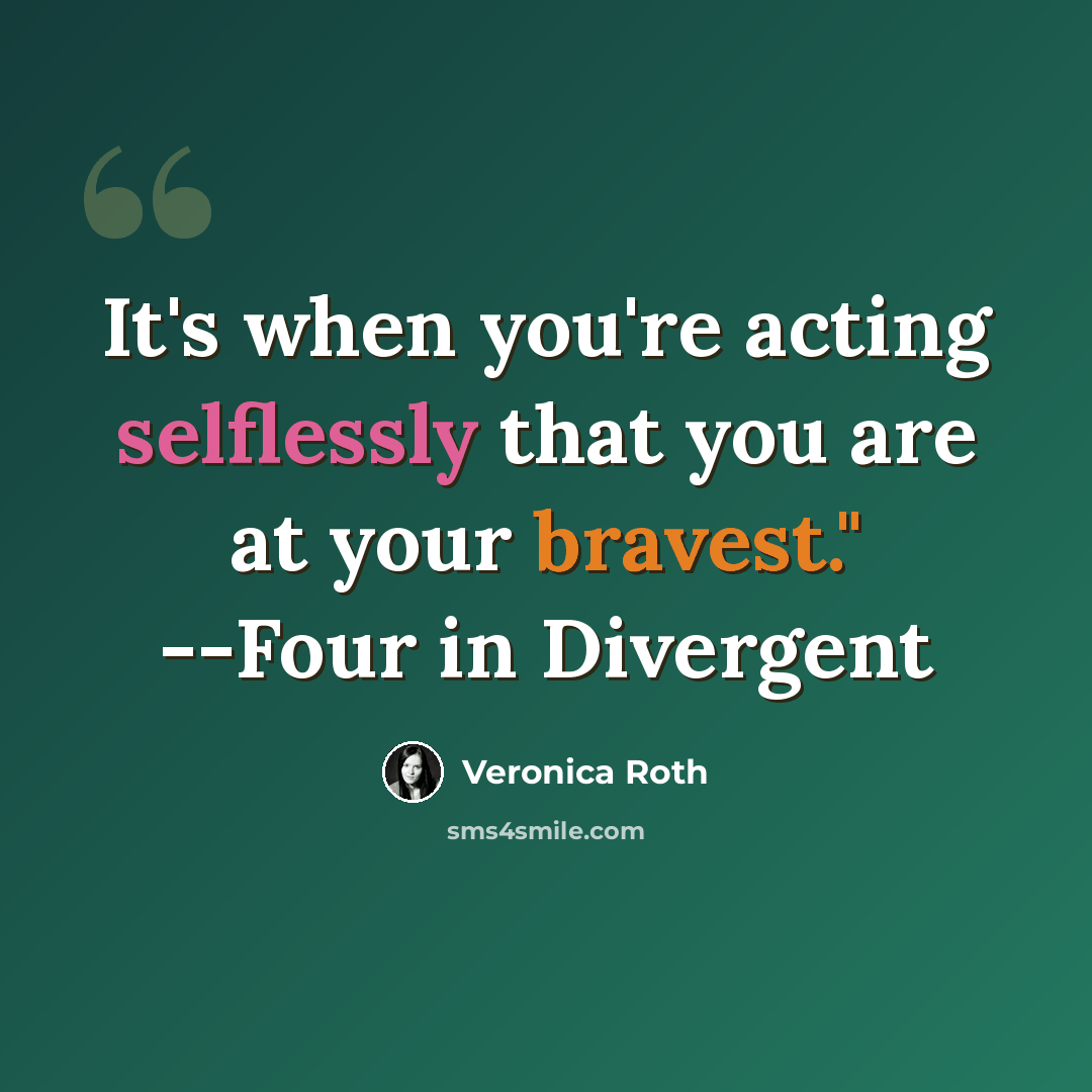“It's when you're acting selflessly that you are at your bravest." --Four in Divergent” quote by Veronica Roth