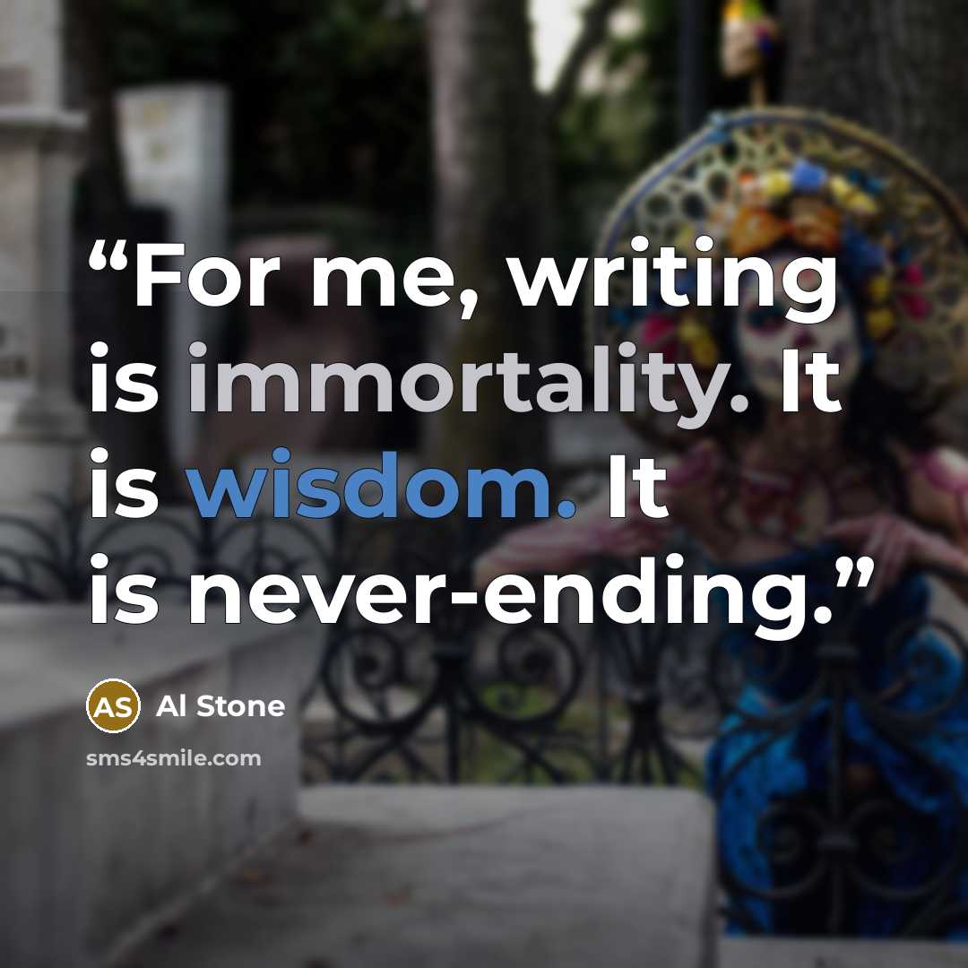 “For me, writing is immortality. It is wisdom. It is never-ending.” quote by Al Stone