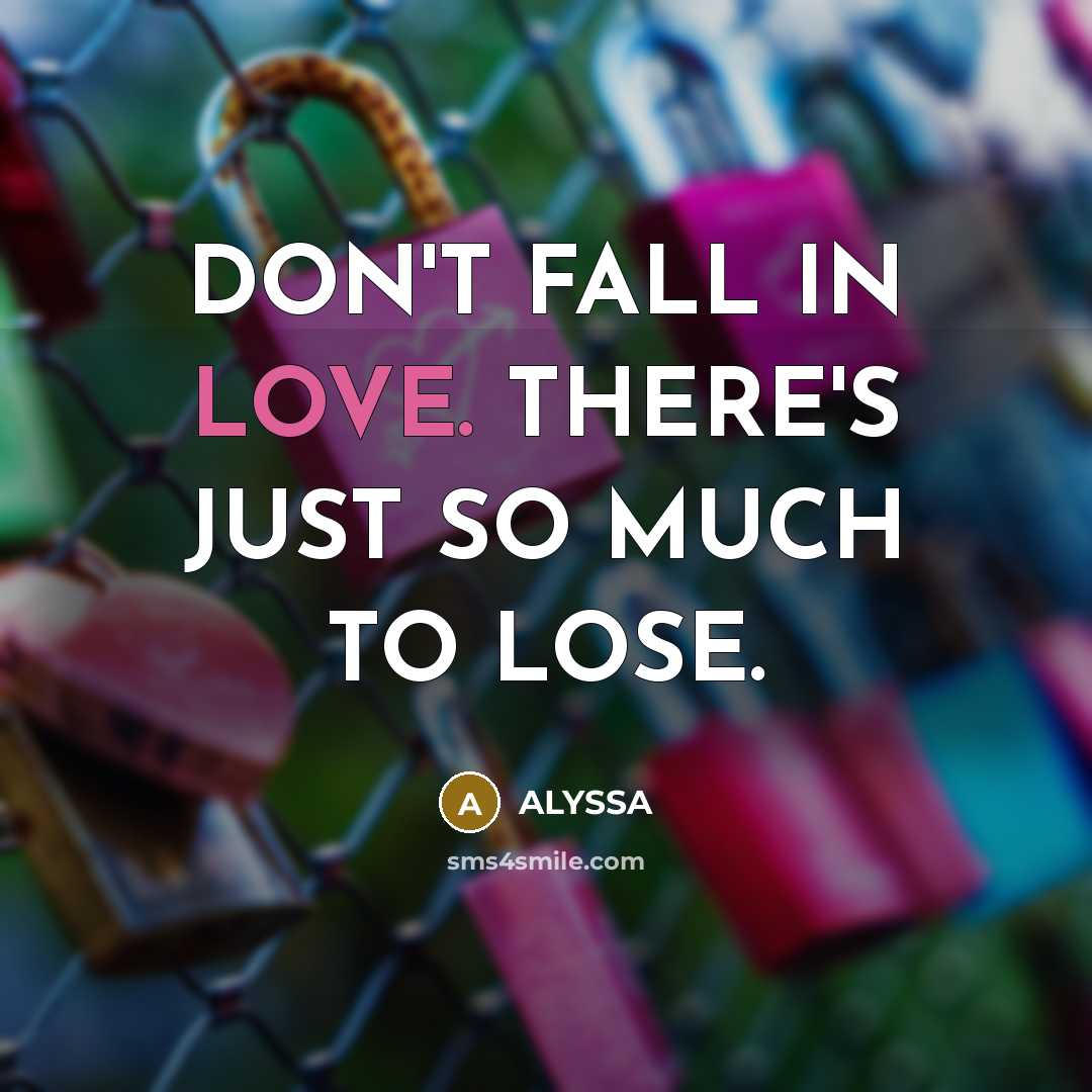 “DON'T FALL IN LOVE. THERE'S JUST SO MUCH TO LOSE.” quote by ALYSSA