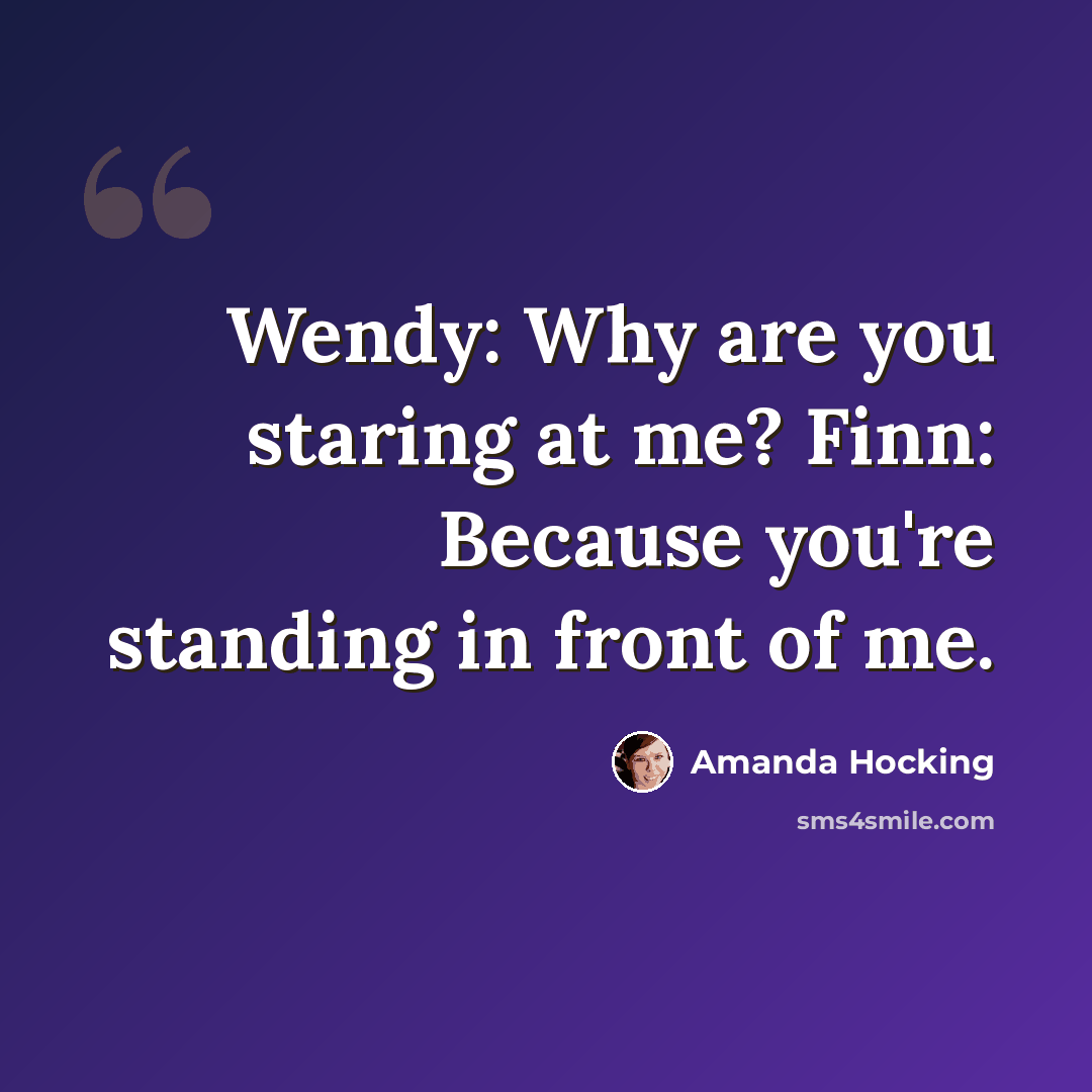 “Wendy: Why are you staring at me? Finn: Because you're standing in front of me.” quote by Amanda Hocking