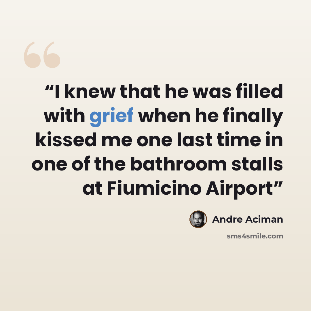 “I knew that he was filled with grief when he finally kissed me one last time in one of the bathroom stalls at Fiumicino Airport” quote by André Aciman