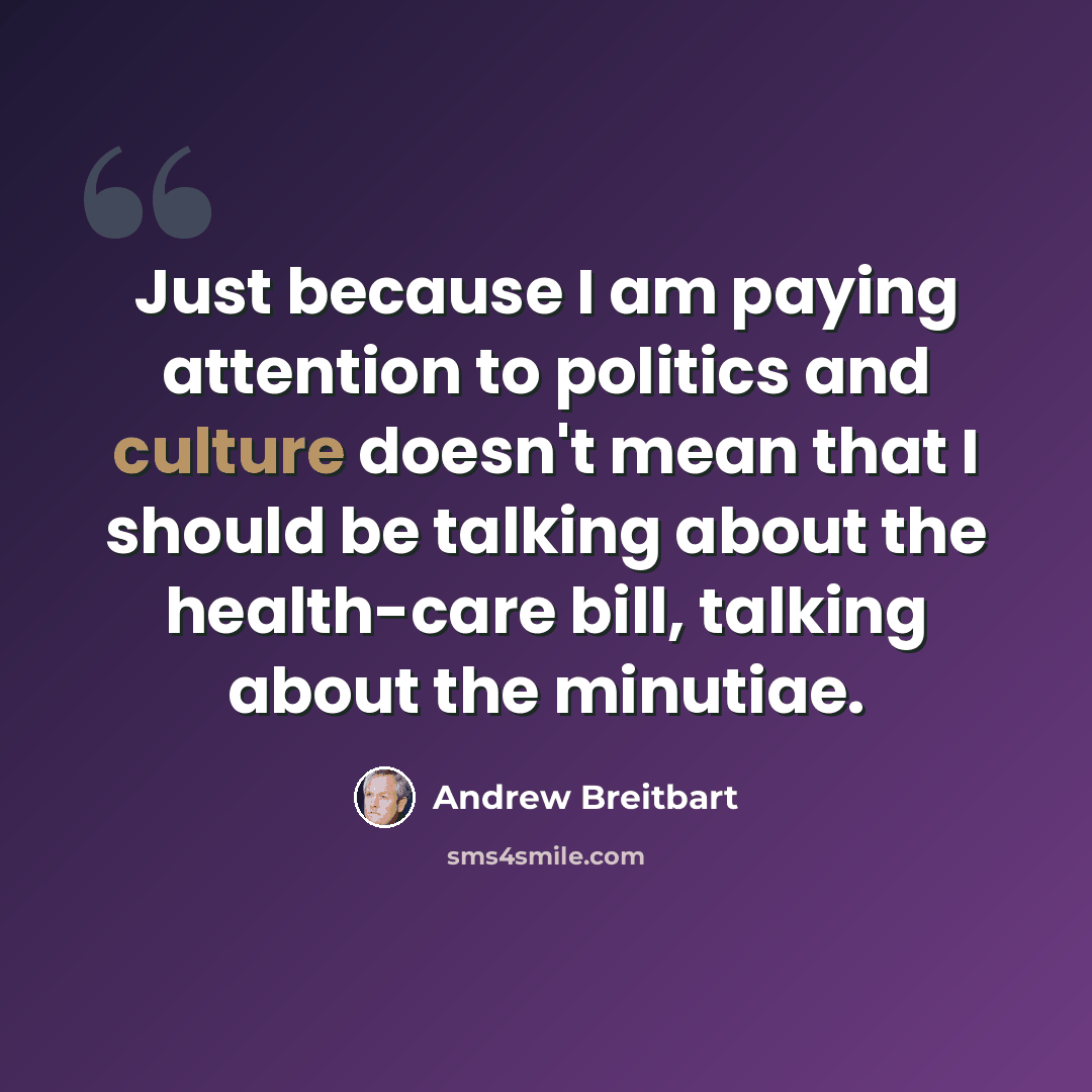 “Just because I am paying attention to politics and culture doesn't mean that I should be talking about the health-care bill, talking about the minutiae.” quote by Andrew Breitbart