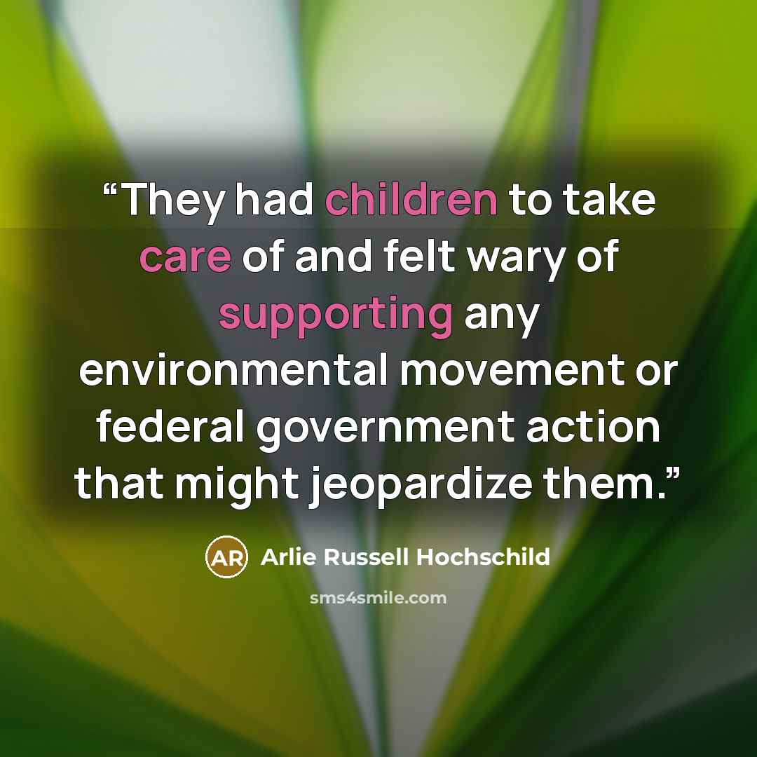 “They had children to take care of and felt wary of supporting any environmental movement or federal government action that might jeopardize them.” quote by Arlie Russell Hochschild