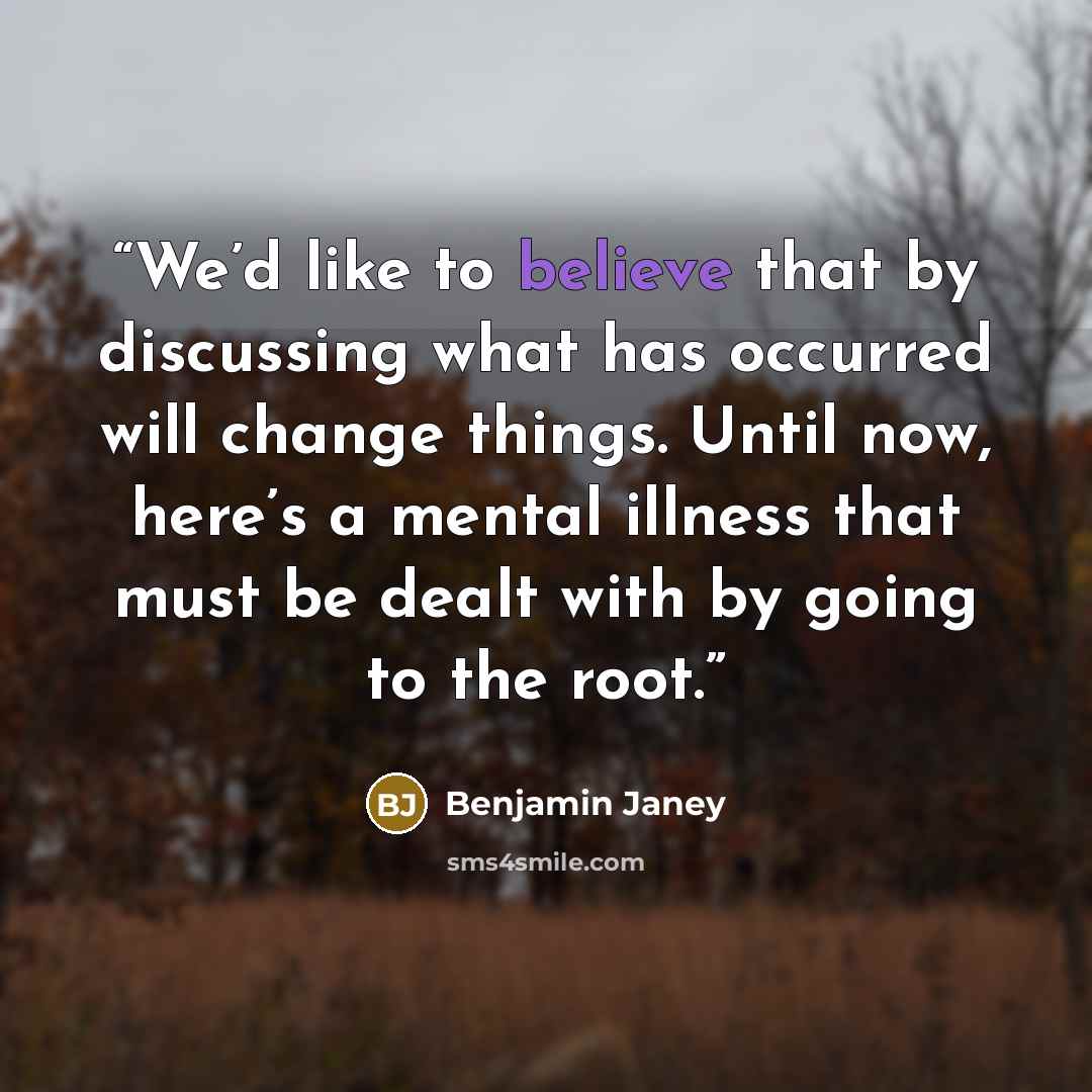 “We’d like to believe that by discussing what has occurred will change things. Until now, here’s a mental illness that must be dealt with by going to the root.” quote by Benjamin Janey