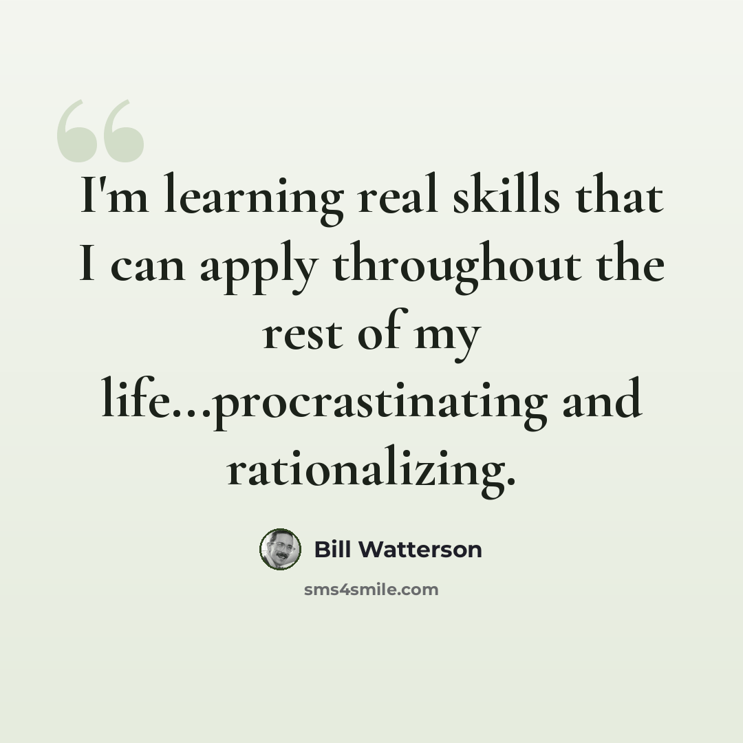“I'm learning real skills that I can apply throughout the rest of my life...procrastinating and rationalizing.” quote by Bill Watterson