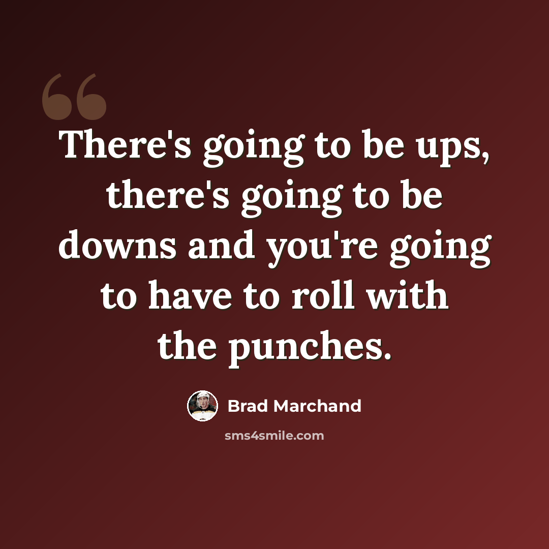 “There's going to be ups, there's going to be downs and you're going to have to roll with the punches.” quote by Brad Marchand