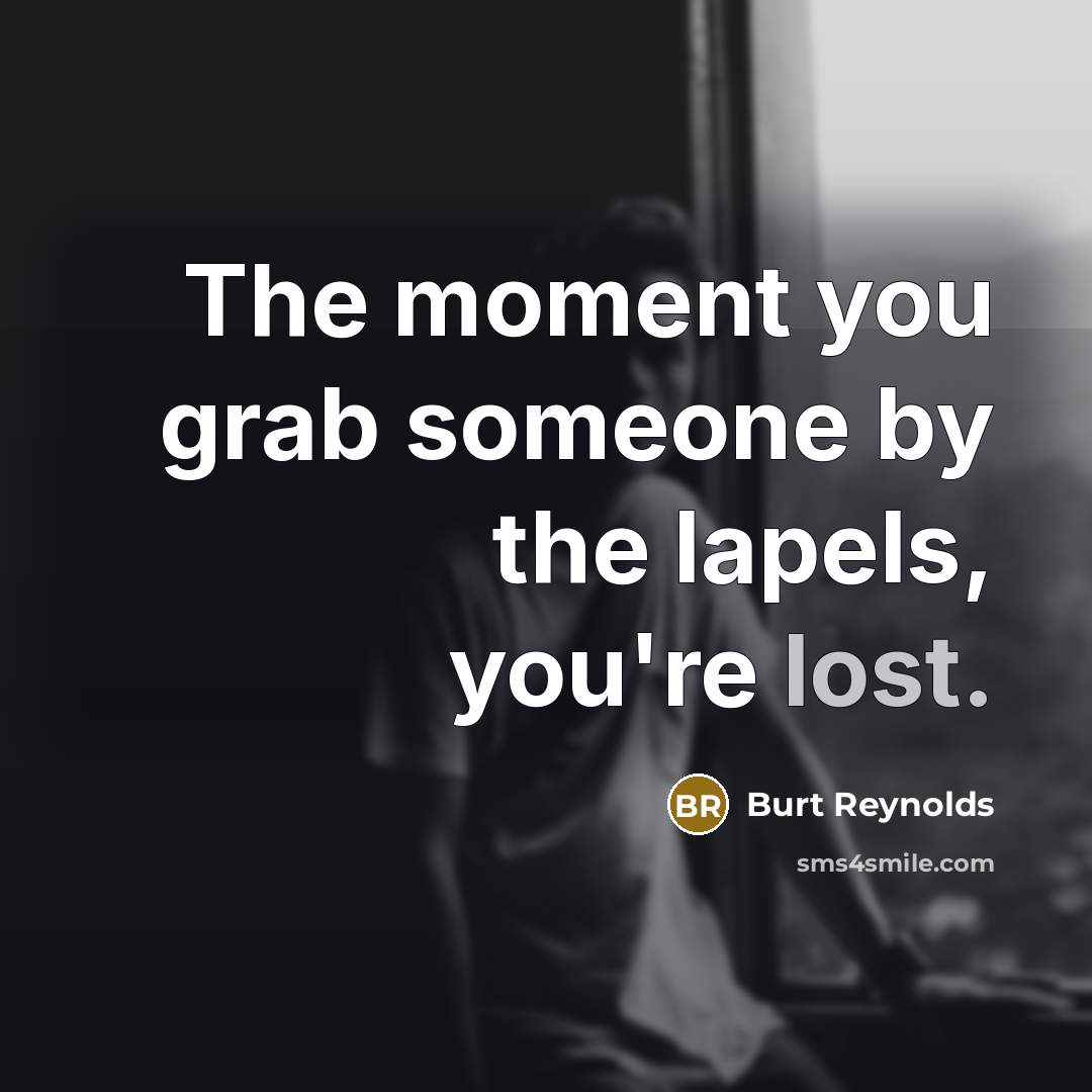 “The moment you grab someone by the lapels, you're lost.” quote by Burt Reynolds
