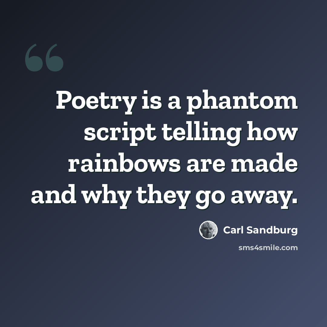 “Poetry is a phantom script telling how rainbows are made and why they go away.” quote by Carl Sandburg