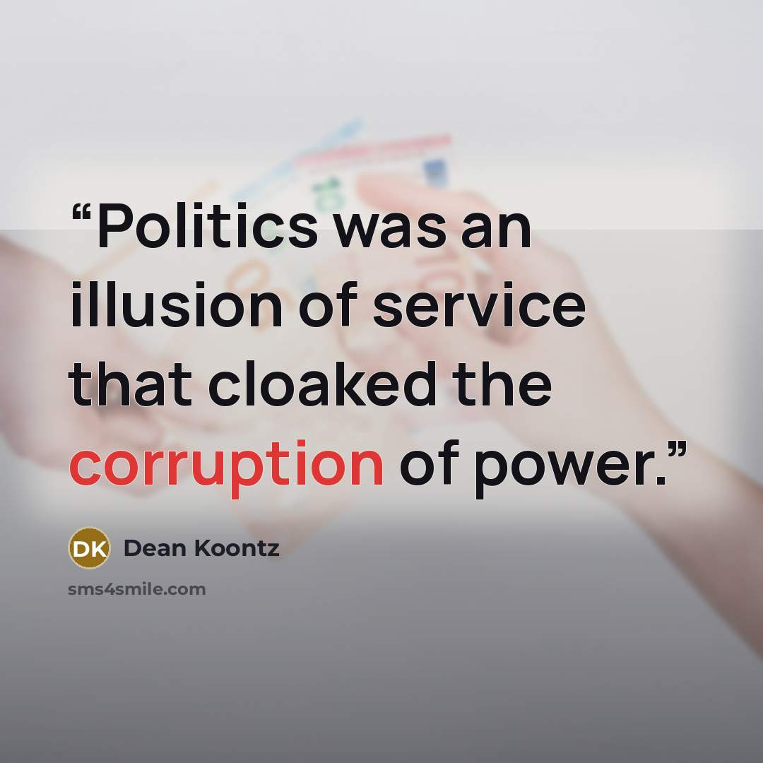 “Politics was an illusion of service that cloaked the corruption of power.” quote by Dean Koontz