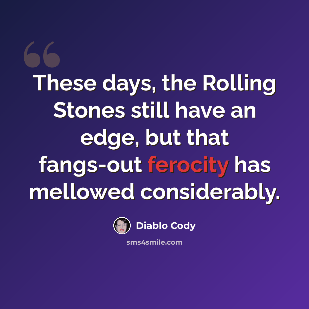“These days, the Rolling Stones still have an edge, but that fangs-out ferocity has mellowed considerably.” quote by Diablo Cody