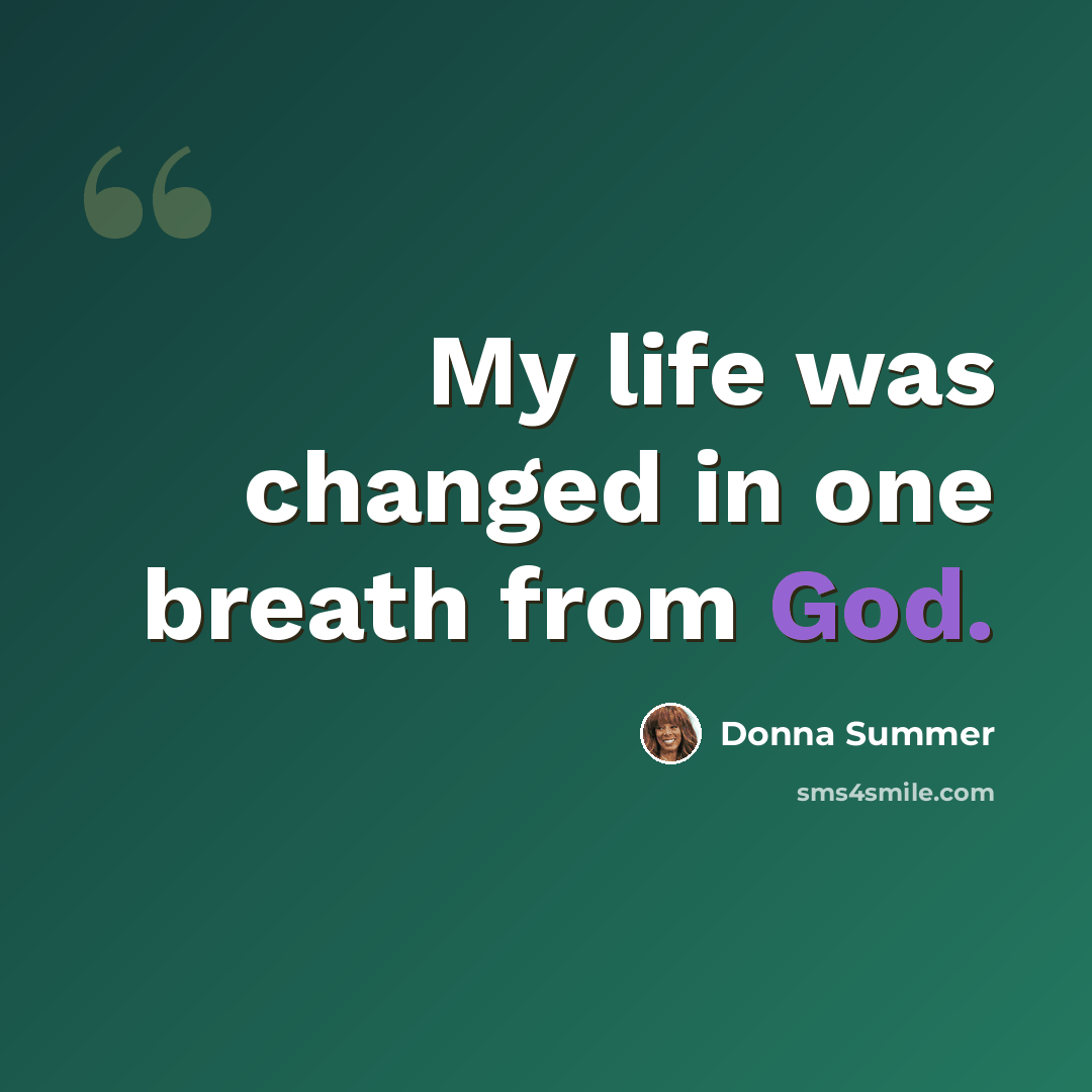 “My life was changed in one breath from God.” quote by Donna Summer