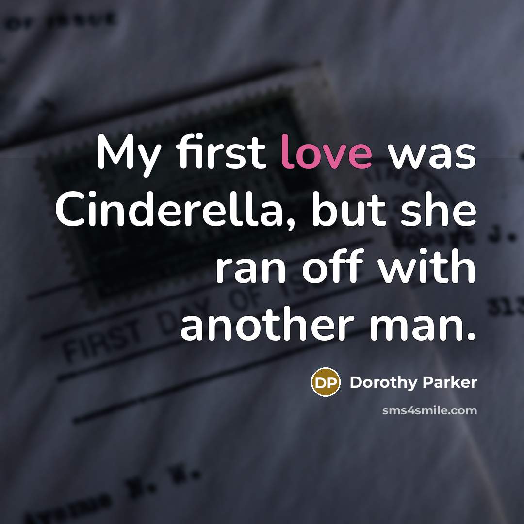 “My first love was Cinderella, but she ran off with another man.” quote by Dorothy Parker