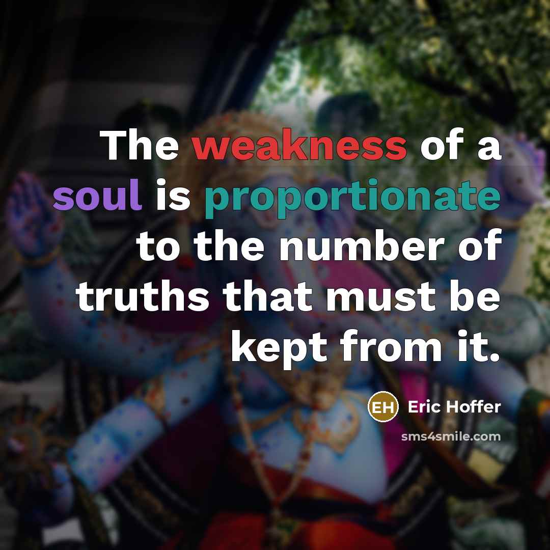 “The weakness of a soul is proportionate to the number of truths that must be kept from it.” quote by Eric Hoffer