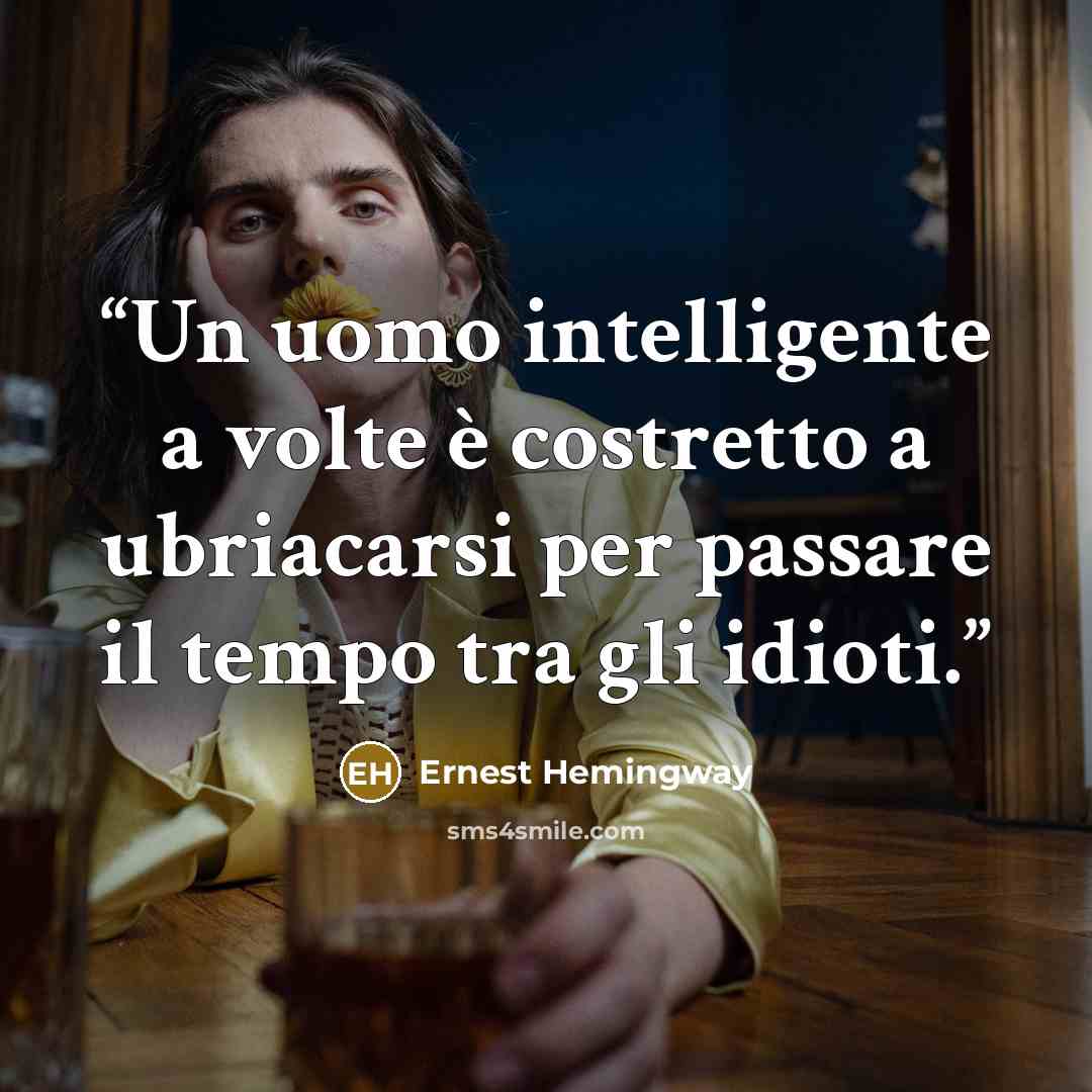 “Un uomo intelligente a volte è costretto a ubriacarsi per passare il tempo tra gli idioti.” quote by Ernest Hemingway
