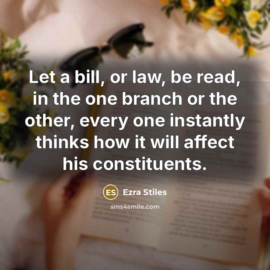 “Let a bill, or law, be read, in the one branch or the other, every one instantly thinks how it will affect his constituents.” quote by Ezra Stiles