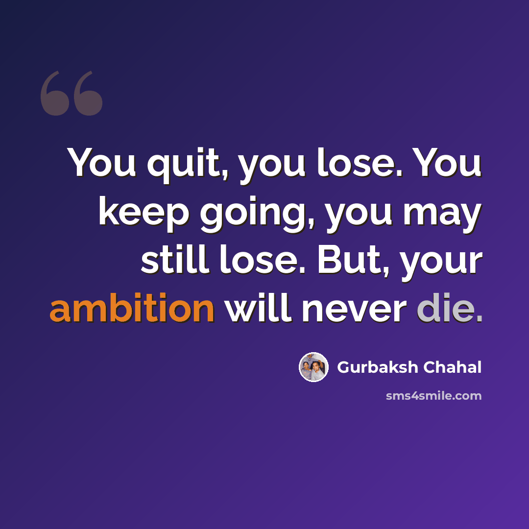 “You quit, you lose. You keep going, you may still lose. But, your ambition will never die.” quote by Gurbaksh Chahal