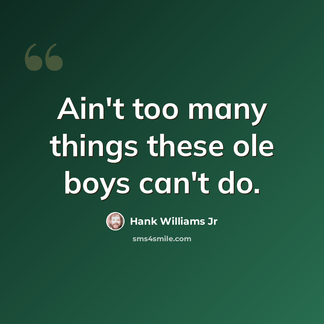 “Ain't too many things these ole boys can't do.” quote by Hank Williams Jr
