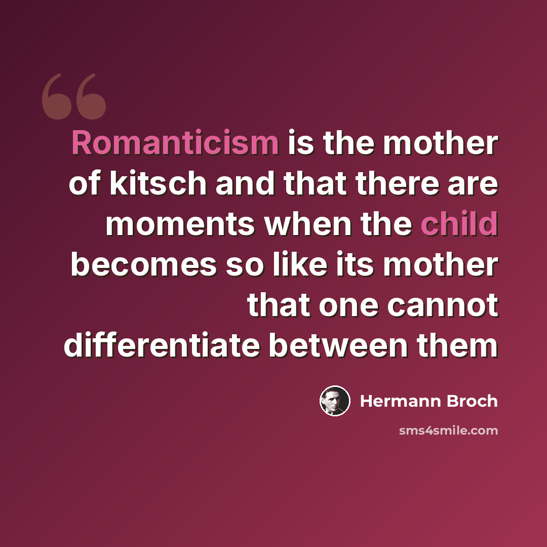 “Romanticism is the mother of kitsch and that there are moments when the child becomes so like its mother that one cannot differentiate between them” quote by Hermann Broch