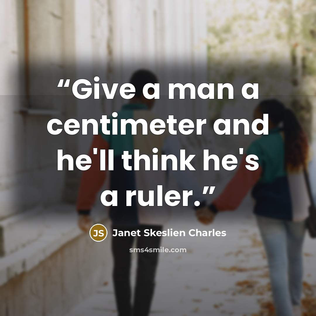 “Give a man a centimeter and he'll think he's a ruler.” quote by Janet Skeslien Charles